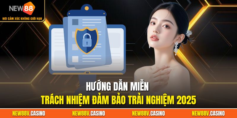 Hướng dẫn miễn trách nhiệm đảm bảo trải nghiệm 2025