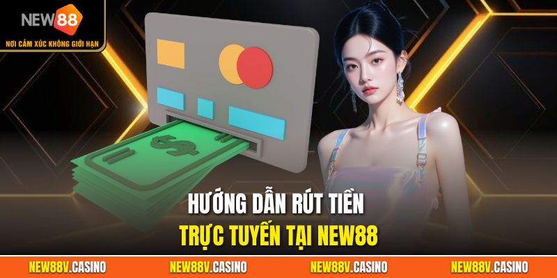 Hướng dẫn rút tiền trực tuyến tại New88