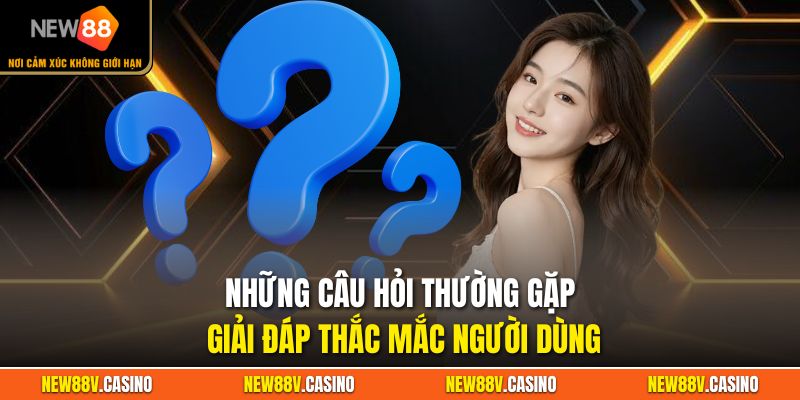 Những câu hỏi thường gặp giải đáp thắc mắc người dùng